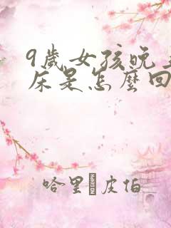 9岁女孩晚上尿床是怎么回事