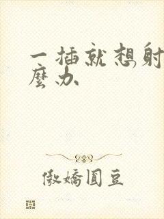 一插就想射了怎么办