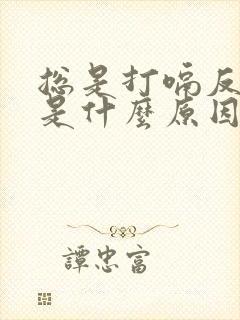 总是打嗝反胃酸是什么原因造成的