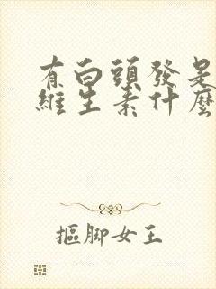 有白头发是缺少维生素什么