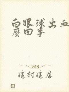 白眼球出血是怎么回事