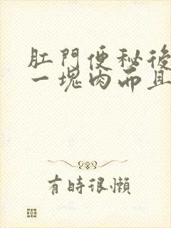 肛门便秘后出来一块肉而且疼怎么办