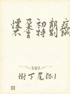 怀孕初期症状会不会特别饿