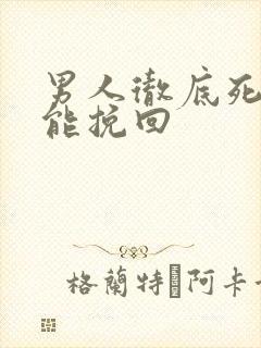 男人彻底死心还能挽回