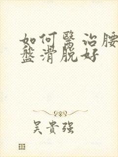 如何医治腰椎间盘滑脱好