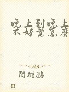 晚上到晚上就睡不好觉怎么办