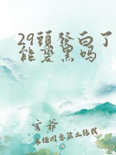 29头发白了还能变黑吗