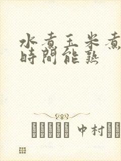 水煮玉米煮多长时间能熟