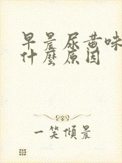 早晨尿黄味重是什么原因