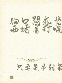 胸口闷感觉有东西堵着打嗝会舒服一点