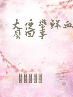 大便带鲜血疼怎么回事