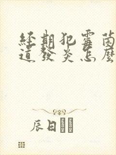 经期犯霉菌性阴道发炎怎么办