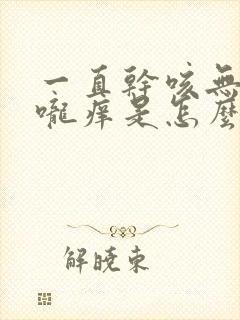 一直干咳无痰喉咙痒是怎么回事