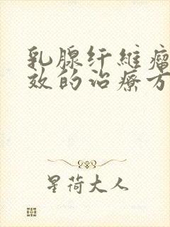 乳腺纤维瘤最有效的治疗方法