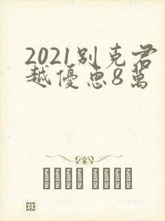 2021别克君越优惠8万
