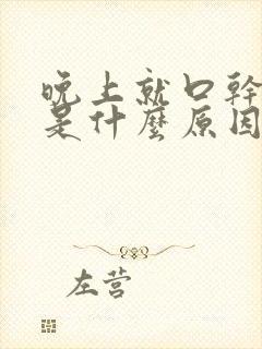 晚上就口干舌燥是什么原因