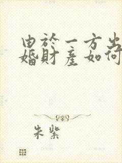 由于一方出轨离婚财产如何分割