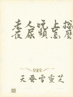 老人晚上总是起夜尿频怎么办