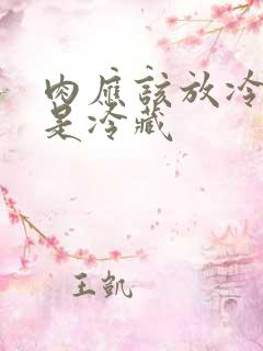 肉应该放冷冻还是冷藏