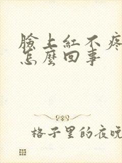 脸上红不疼不痒怎么回事