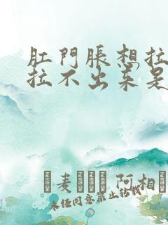 肛门胀想拉屎又拉不出来是什么原因