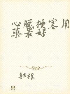 心脏梗塞用什么药最好