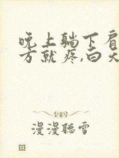 晚上躺下肩膀下方就疼,白天没事