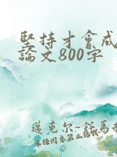 坚持才会成功议论文800字