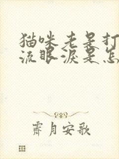 猫咪老是打喷嚏流眼泪是怎么回事