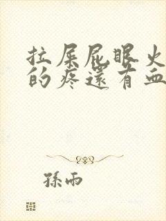 拉屎屁眼火辣辣的疼还有血