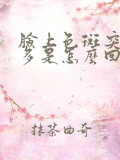 脸上色斑突然增多是怎么回事