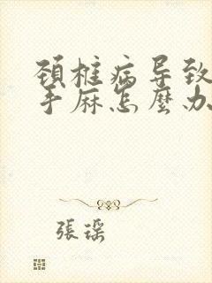 颈椎病导致头晕手麻怎么办