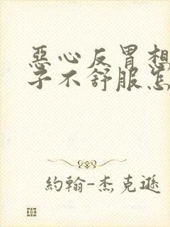 恶心反胃想吐肚子不舒服怎么回事