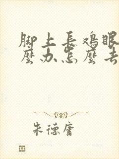 脚上长鸡眼了怎么办怎么去除