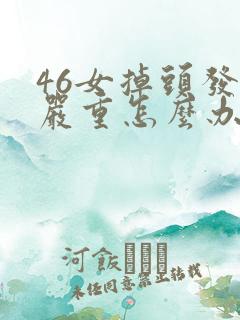 46女掉头发很严重怎么办