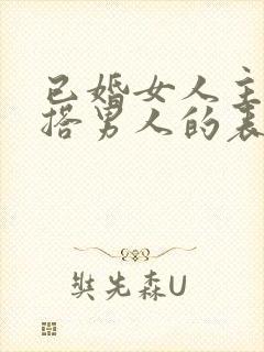 已婚女人主动勾搭男人的表现
