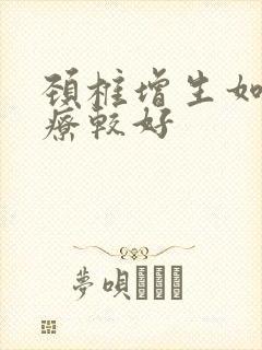 颈椎增生如何治疗较好