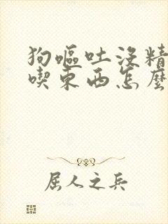 狗呕吐没精神不吃东西怎么办