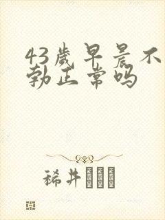 43岁早晨不晨勃正常吗