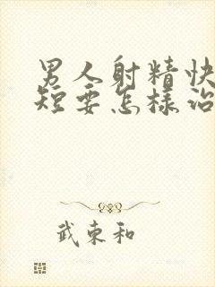 男人射精快时间短要怎样治疗