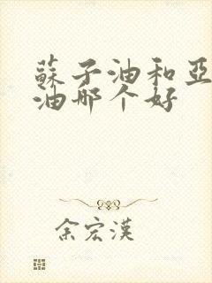 苏子油和亚麻籽油哪个好