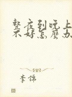 整夜到晚上就睡不好怎么办