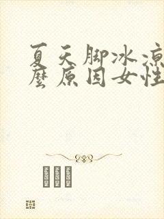 夏天脚冰凉是什么原因女性