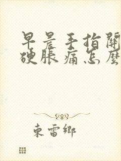 早晨手指关节僵硬胀痛怎么办