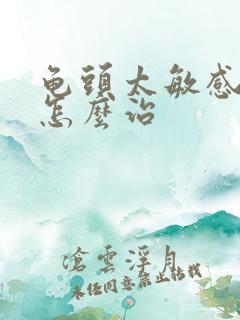 龟头太敏感秒射怎么治