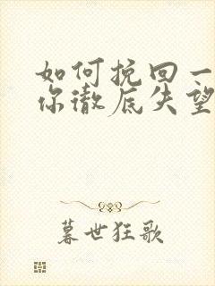 如何挽回一个对你彻底失望的男人