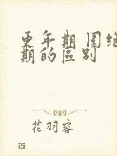 更年期 围绝经期的区别