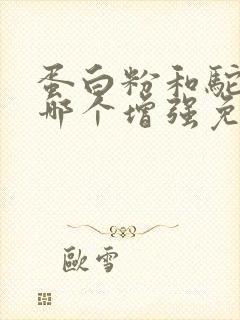 蛋白粉和驼奶粉哪个增强免疫力好一点