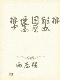 排便困难排便量少怎么办