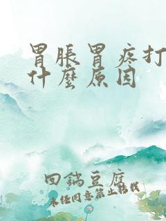 胃胀胃疼打嗝是什么原因